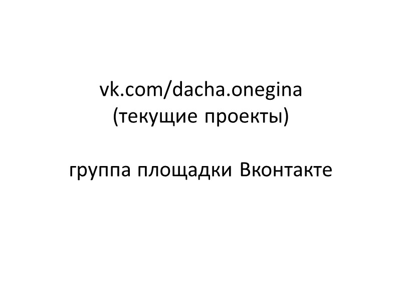 vk.com/dacha.onegina (текущие проекты)  группа площадки Вконтакте